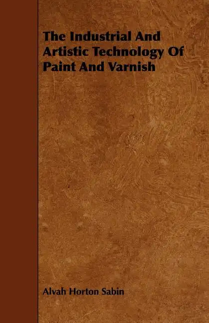 The Industrial And Artistic Technology Of Paint And Varnish - Paperback