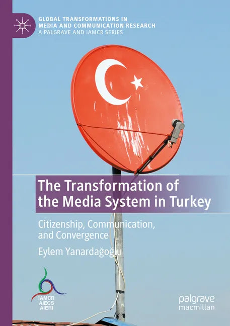 The Transformation of the Media System in Turkey: Citizenship, Communication, and Convergence - Paperback