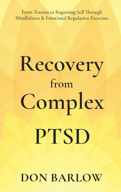Recovery from Complex PTSD From Trauma to Regaining Self Through Mindfulness & Emotional Regulation Exercises - Hardcover
