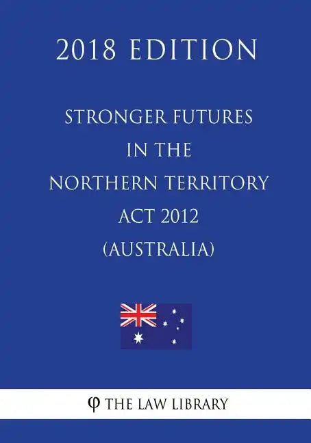 Stronger Futures in the Northern Territory Act 2012 (Australia) (2018 Edition) - Paperback