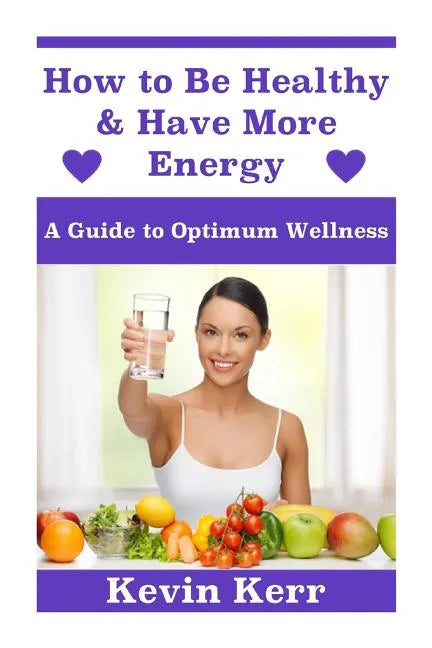 How to Be Healthy & Have More Energy: A Guide to Optimum Wellness. - Paperback