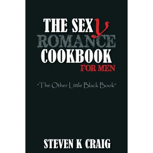 The Sex (y) Romance Cookbook for Men: Turn the Uber Single Man into a Cassanova - Paperback