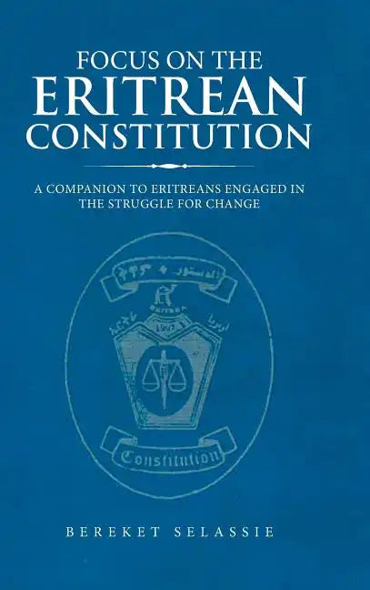 Focus on the Eritrean Constitution: A Companion to Eritreans Engaged in the Struggle for Change - Hardcover