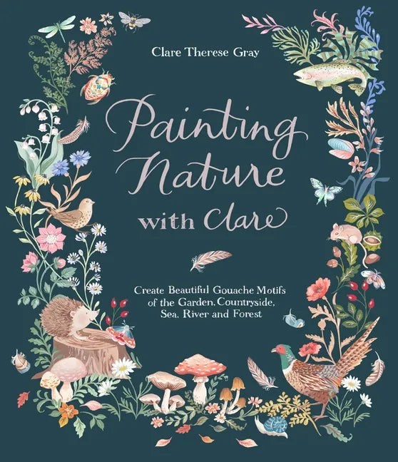 Painting Nature with Clare: Create Beautiful Gouache Motifs of the Garden, Countryside, Sea, River and Forest - Paperback