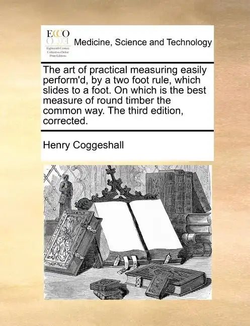 The Art of Practical Measuring Easily Perform'd, by a Two Foot Rule, Which Slides to a Foot. on Which Is the Best Measure of Round Timber the Common W - Paperback
