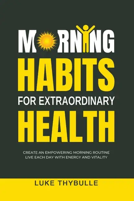 Morning Habits For Extraordinary Health: Create An Empowering Morning Routine, Live Each Day With Energy And Vitality - Paperback
