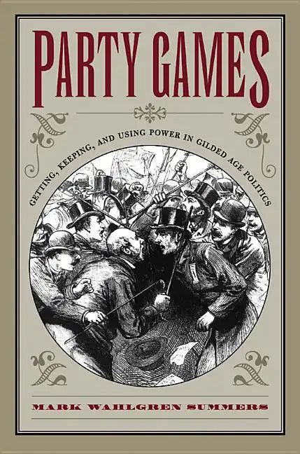 Party Games: Getting, Keeping, and Using Power in Gilded Age Politics - Paperback