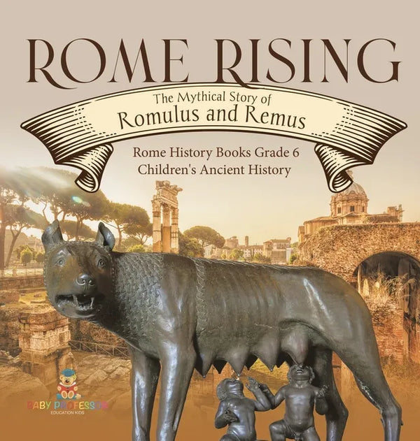 Rome Rising: The Mythical Story of Romulus and Remus Rome History Books Grade 6 Children's Ancient History - Hardcover