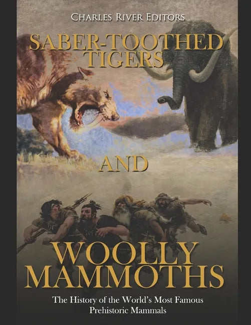 Saber-Toothed Tigers and Woolly Mammoths: The History of the World's Most Famous Prehistoric Mammals - Paperback