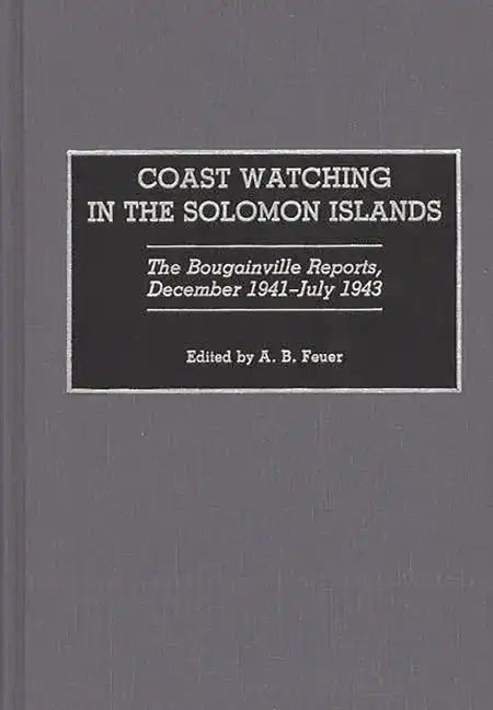Coast Watching in the Solomon Islands: The Bougainville Reports, December 1941-July 1943 - Hardcover