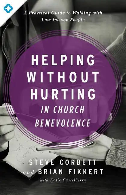 Helping Without Hurting in Church Benevolence: A Practical Guide to Walking with Low-Income People - Paperback