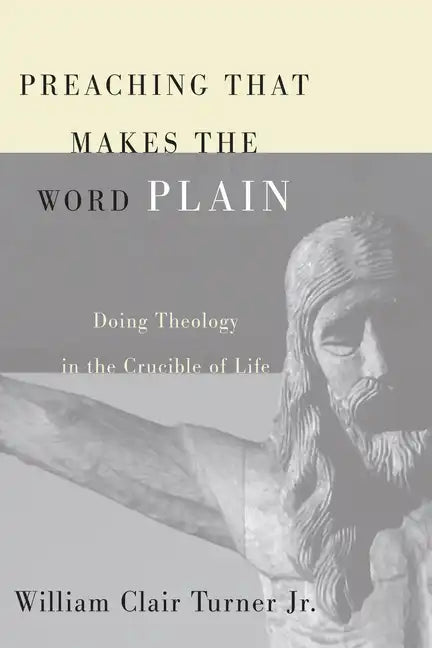 Preaching That Makes the Word Plain: Doing Theology in the Crucible of Life - Hardcover