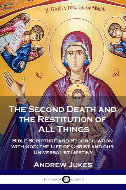The Second Death and the Restitution of All Things: Bible Scripture and Reconciliation with God; the Life of Christ and our Universalist Destiny - Paperback