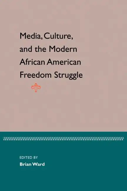 Media, Culture, and the Modern African American Freedom Struggle - Paperback