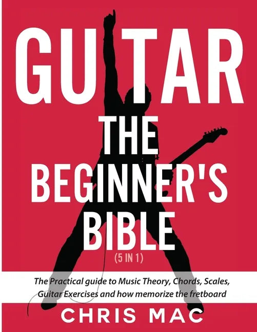 Guitar - The Beginners Bible (5 in 1): The Practical Guide to Music Theory, Chords, Scales, Guitar Exercises and How to Memorize the Fretboard - Paperback