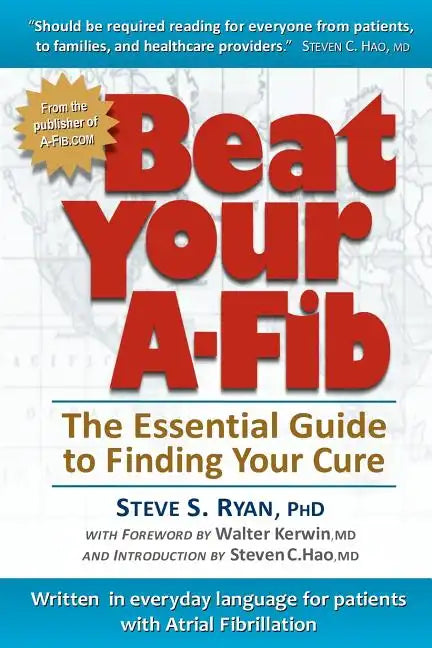 Beat Your A-Fib: The Essential Guide to Finding Your Cure: Written in everyday language for patients with Atrial Fibrillation - Paperback