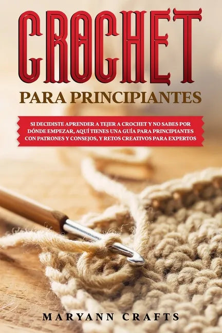 Crochet Para Principiantes: Si Decidiste Aprender a Tejer a Crochet Y No Sabes Por Dónde Empezar, Aquí Tienes Una Guía Para Principiantes Con Patr - Paperback