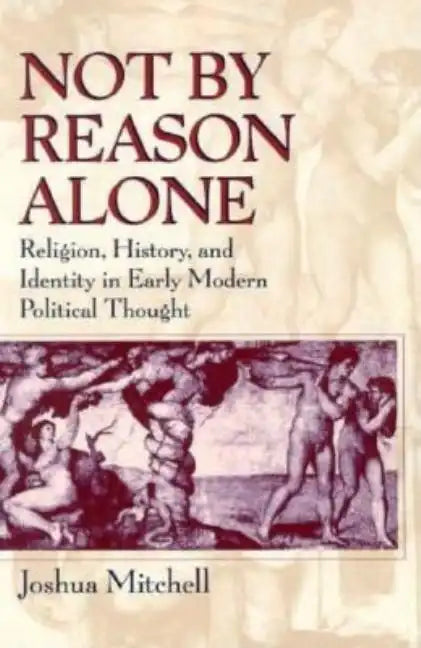 Not by Reason Alone: Religion, History, and Identity in Early Modern Political Thought - Paperback
