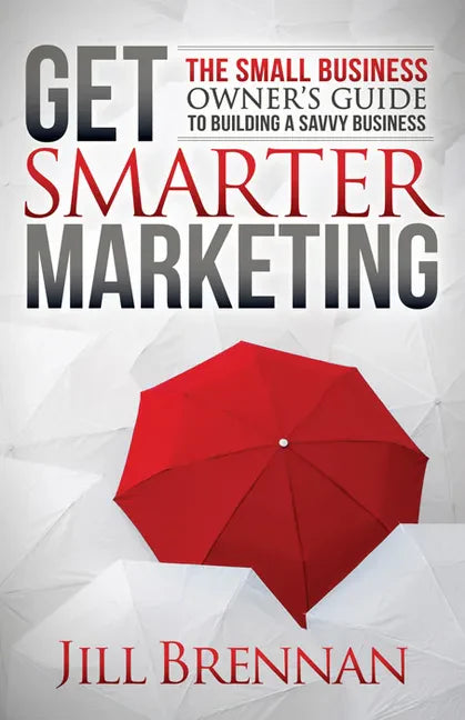 Get Smarter Marketing: The Small Business Owner's Guide to Building a Savvy Business - Paperback