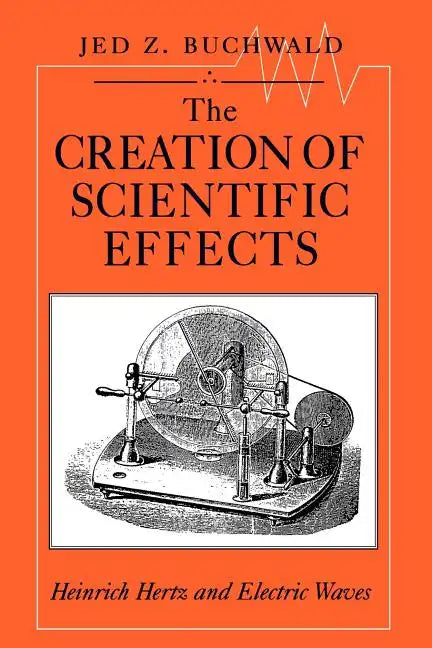 The Creation of Scientific Effects: Heinrich Hertz and Electric Waves - Paperback