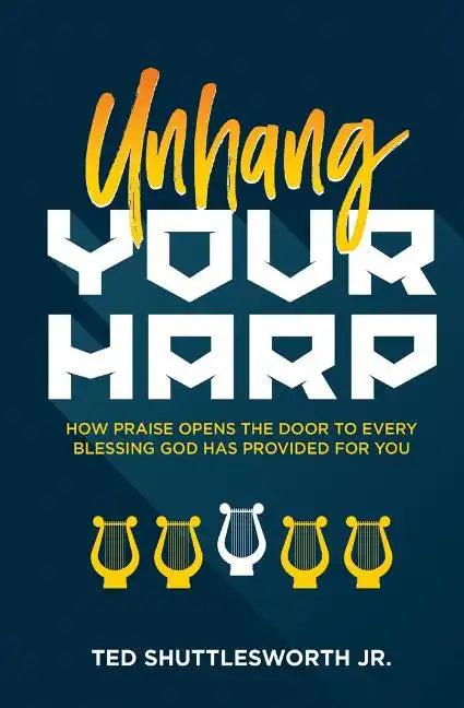 Unhang Your Harp: How Praise Opens the Door to Every Blessing God Has Provided for You - Paperback