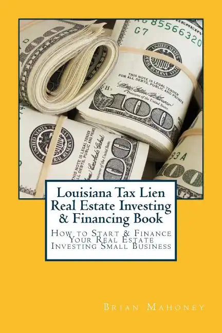 Louisiana Tax Lien Real Estate Investing & Financing Book: How to Start & Finance Your Real Estate Investing Small Business - Paperback