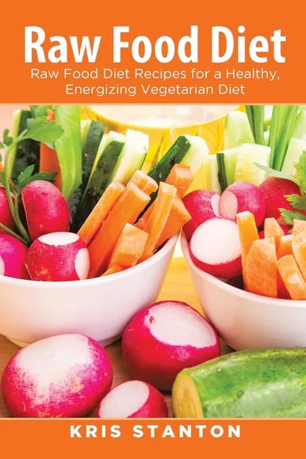 Raw Food Diet: Raw Food Diet Recipes for a Healthy, Energizing Vegetarian Diet - Paperback