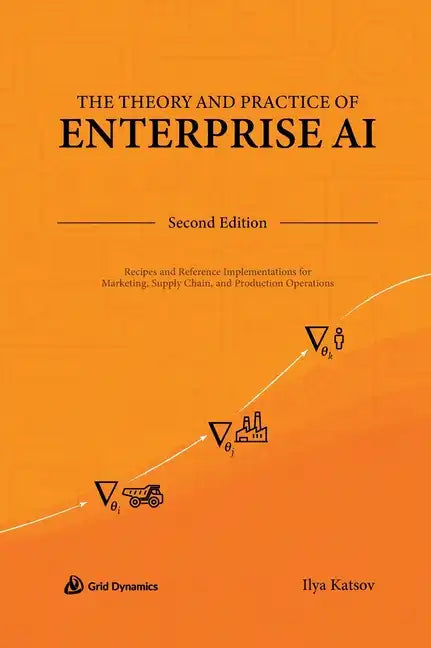 The Theory and Practice of Enterprise AI: Recipes and Reference Implementations for Marketing, Supply Chain, and Production Operations - Hardcover