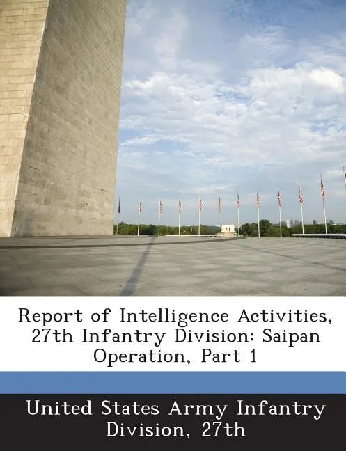 Report of Intelligence Activities, 27th Infantry Division: Saipan Operation, Part 1 - Paperback