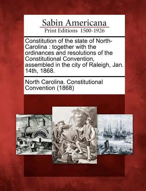 Constitution of the State of North-Carolina: Together with the Ordinances and Resolutions of the Constitutional Convention, Assembled in the City of R - Paperback