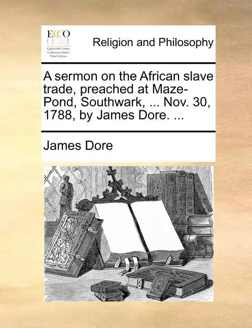 A Sermon on the African Slave Trade, Preached at Maze-Pond, Southwark, ... Nov. 30, 1788, by James Dore. ... - Paperback