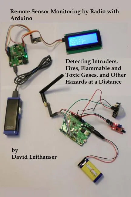 Remote Sensor Monitoring by Radio with Arduino: Detecting Intruders, Fires, Flammable and Toxic Gases, and other Hazards at a Distance - Paperback