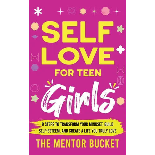 Self-Love for Teen Girls: 9 Steps to Transform Your Mindset, Build Self-Esteem, and Create a Life You Truly Love - Hardcover