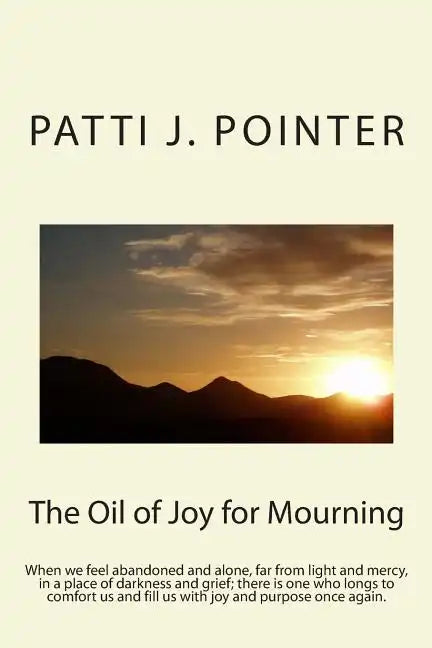 The Oil of Joy for Mourning: When we feel abandoned and alone, far from light and mercy, in a place of darkness and grief; there is one who longs t - Paperback