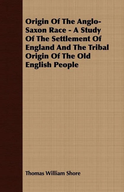 Origin Of The Anglo-Saxon Race - A Study Of The Settlement Of England And The Tribal Origin Of The Old English People - Paperback