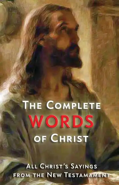 The Complete Words of Christ: All Christ's Sayings from the New Testament - Paperback