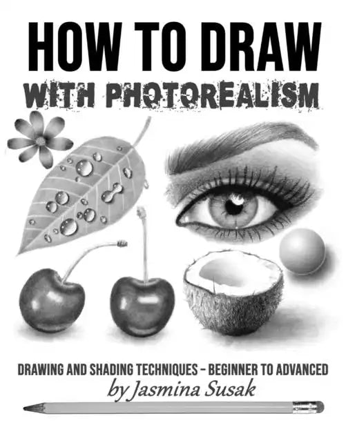 How to Draw with Photorealism: Drawing and Shading Techniques - Beginner to Advanced - Paperback