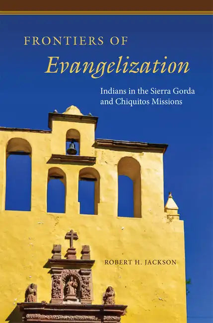 Frontiers of Evangelization: Indians in the Sierra Gorda and Chiquitos Missions - Hardcover