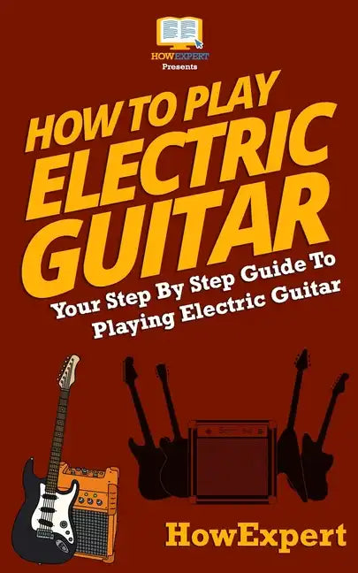 How To Play Electric Guitar: Your Step-By-Step Guide To Playing Electric Guitar - Paperback