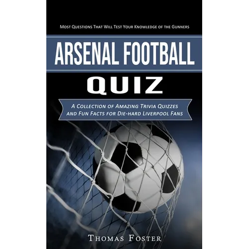 Arsenal Football Quiz: Most Questions That Will Test Your Knowledge of the Gunners (A Collection of Amazing Trivia Quizzes and Fun Facts for - Paperback