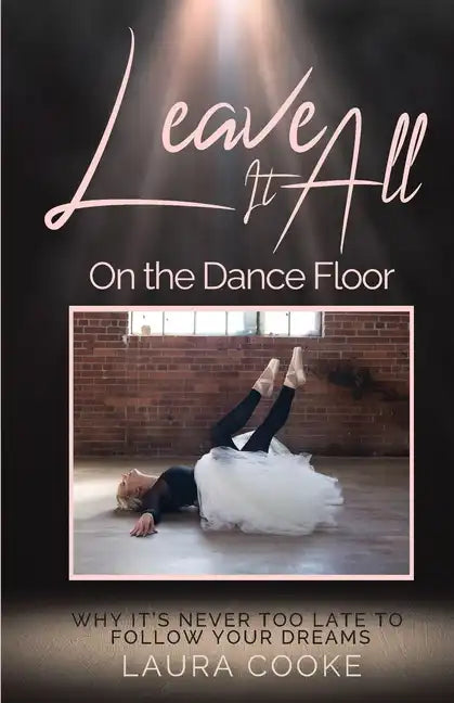 Leave It All on the Dance Floor: Why It's Never too Late to Follow Your Dreams - Paperback