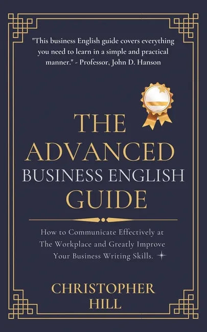 The Advanced Business English Guide: How to Communicate Effectively at The Workplace and Greatly Improve Your Business Writing Skills - Paperback