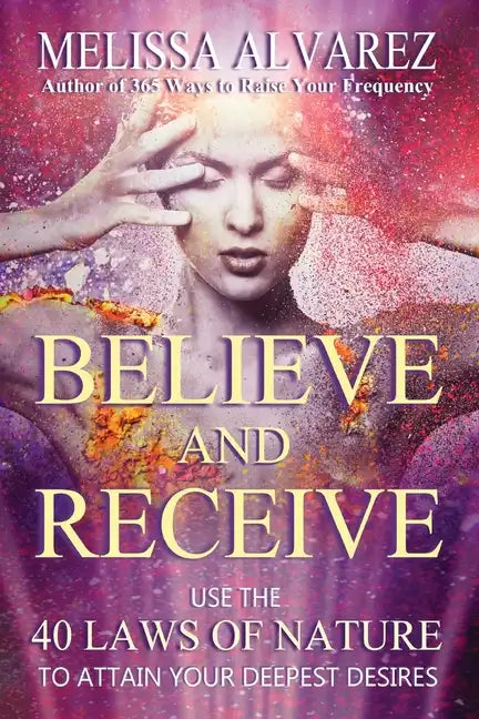 Believe and Receive: Use the 40 Laws of Nature to Attain Your Deepest Desires - Paperback