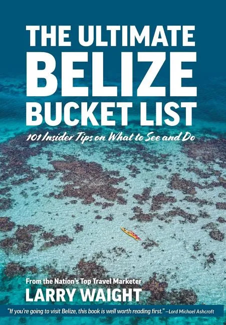 The Ultimate Belize Bucket List: 101 Insider Tips on What to See and Do - Hardcover