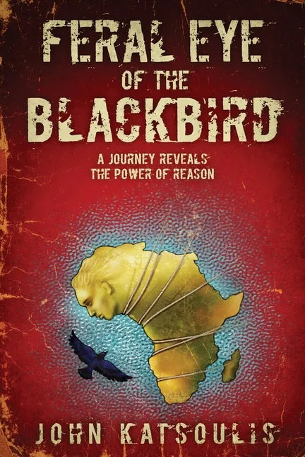 Feral Eye of the Blackbird: A Journey Reveals the Power of Reason - Paperback