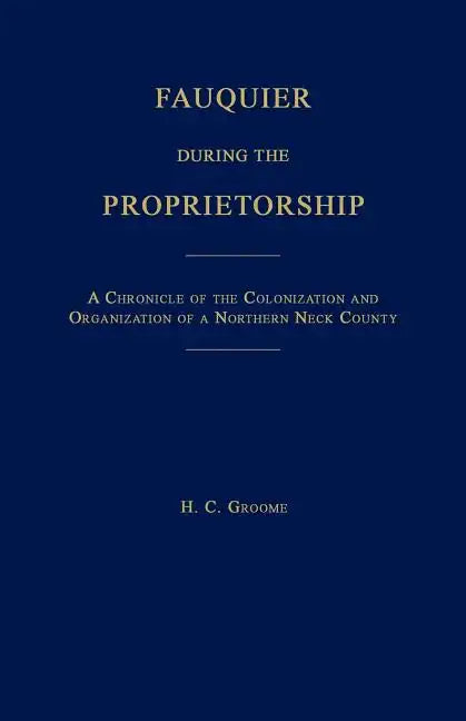 Fauquier During the Proprietorship [Virginia]: A Chronicle of the Colonization and Organization of a Northen Neck County - Paperback