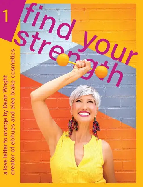 Find Your Strength: A Love Letter to Orange: by Darin Wright creator of ebhues and elea blake cosmetics - Hardcover