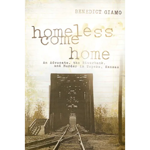 Homeless Come Home: An Advocate, the Riverbank, and Murder in Topeka, Kansas - Paperback
