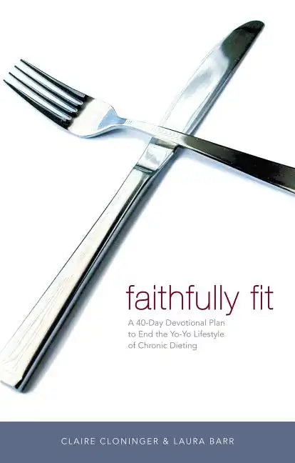 Faithfully Fit: A 40-Day Devotional Plan to End the Yo-Yo Lifestyle of Chronic Dieting - Paperback