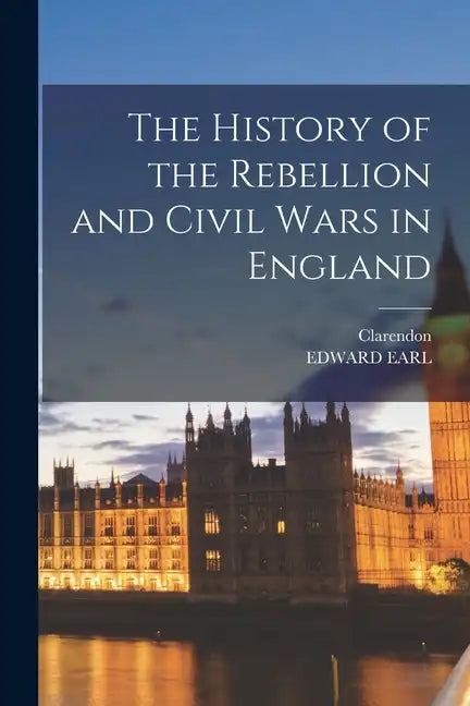 The History of the Rebellion and Civil Wars in England - Paperback
